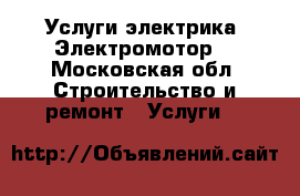 Услуги электрика. Электромотор. - Московская обл. Строительство и ремонт » Услуги   